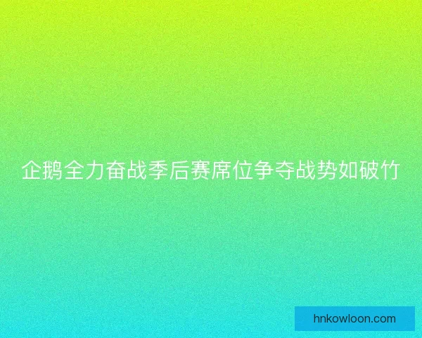 企鹅全力奋战季后赛席位争夺战势如破竹